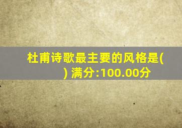 杜甫诗歌最主要的风格是( ) 满分:100.00分